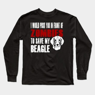 I Would Push You In Front Of Zombies To Save My Beagle Long Sleeve T-Shirt